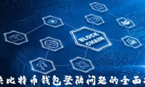 
解决比特币钱包登陆问题的全面指南