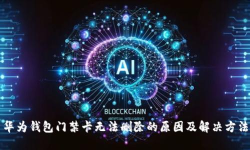 华为钱包门禁卡无法删除的原因及解决方法