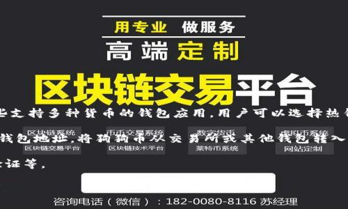 狗狗币（Dogecoin）是一种加密货币，可以存放于各种货币钱包中，包括专用的加密货币钱包和一些支持多种货币的钱包应用。用户可以选择热钱包（在线钱包）或冷钱包（离线钱包）来存储狗狗币，以根据个人的安全需求和使用习惯进行选择。

如果你想要将狗狗币转入货币钱包，首先需要选择一个支持狗狗币的钱包。之后，你只需获取你的钱包地址，将狗狗币从交易所或其他钱包转入该地址即可。确保在进行任何转账时仔细核对地址，避免因错误转账而造成损失。 

在交易过程中，遵循最佳实践以保护你的资产，如定期更新钱包软件、使用强密码、启用双重身份验证等。

如果你有其他具体的问题，欢迎随时询问！