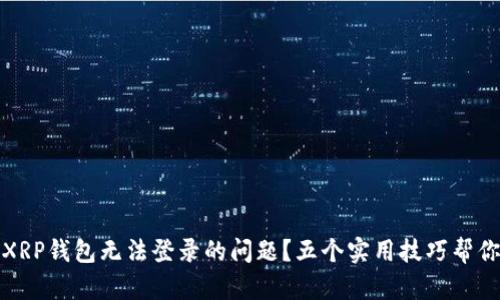 如何解决XRP钱包无法登录的问题？五个实用技巧帮你轻松应对