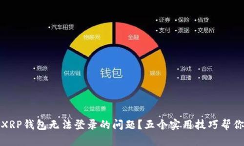 如何解决XRP钱包无法登录的问题？五个实用技巧帮你轻松应对