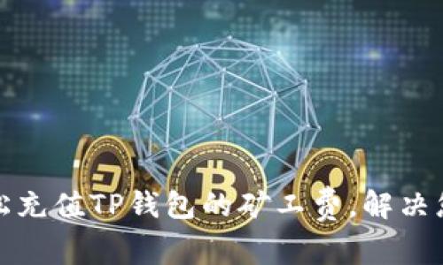 如何轻松充值TP钱包的矿工费，解决您的困扰