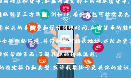 IM钱包是否可以直接转账到TP（例如，TP钱包或其他相关服务）通常取决于两者之间的支持和兼容性。下面是一些可以考虑的因素：

1. **虚拟货币类型**：确保IM钱包和TP支持相同的虚拟货币。如果两者支持不同的加密货币，直接转账可能不可行。

2. **转账方式**：了解IM钱包是否支持直接转账到第三方钱包，例如TP。有些钱包可能需要先将资金转出到交易所，然后再提取到其他钱包。

3. **费用和时间**：在进行转账时，务必要注意相关的手续费和预计到账时间。加密货币的转账可能会受到网络拥堵的影响，导致延迟。

4. **安全性**：始终确保在进行转账时使用安全的网络环境，并仔细核对接收地址，以防止资产丢失。

5. **操作步骤**：查看IM钱包和TP的官方文档或帮助页面，了解具体的转账流程。

如果你能提供更多少量信息关于IM钱包和TP的特定操作和类型，或许我能给予更具体的建议。