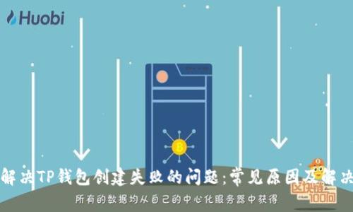 如何解决TP钱包创建失败的问题：常见原因及解决方案