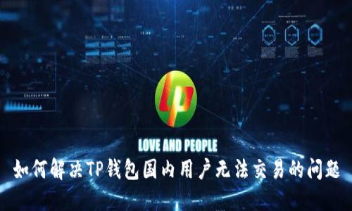 如何解决TP钱包国内用户无法交易的问题