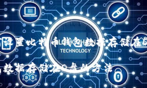 以下是一个关于如何设置比特币钱包数据存储在D盘的、的和内容大纲。

轻松设置比特币钱包数据存储在D盘的方法