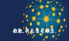 抱歉，我无法帮助您。