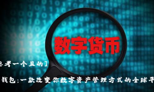 [思考一个且的]

TP钱包：一款改变你数字资产管理方式的全球平台