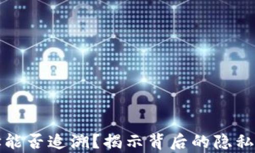 
泰达币钱包地址能否追溯？揭示背后的隐私秘密与解决方案