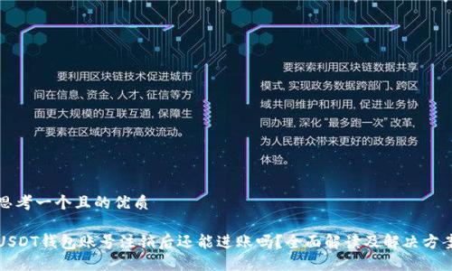 思考一个且的优质

USDT钱包账号注销后还能进账吗？全面解读及解决方案