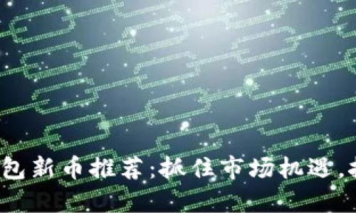 2023年TP钱包新币推荐：抓住市场机遇，挖掘潜力资产