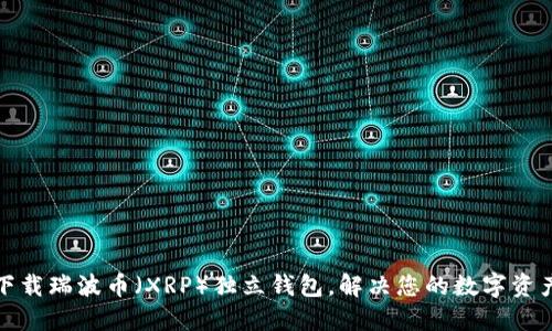 如何轻松下载瑞波币（XRP）独立钱包，解决您的数字资产安全隐患
