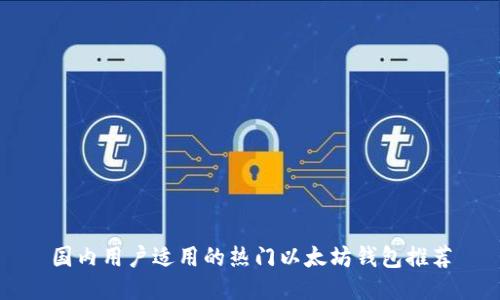 国内用户适用的热门以太坊钱包推荐