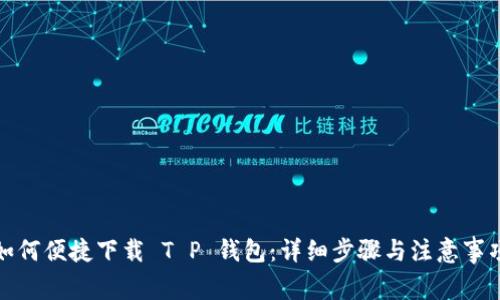 如何便捷下载 T P 钱包：详细步骤与注意事项