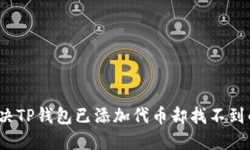 如何解决TP钱包已添加代币却找不到的问题?