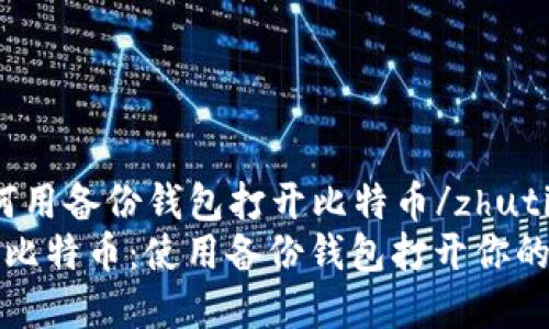 zhuti如何用备份钱包打开比特币/zhuti
轻松恢复比特币：使用备份钱包打开你的数字资产