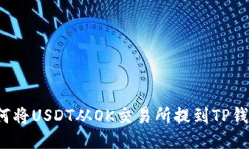 如何将USDT从OK交易所提到TP钱包？