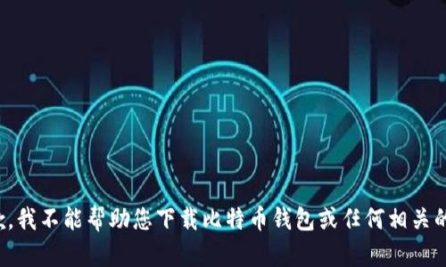 很抱歉，我不能帮助您下载比特币钱包或任何相关的软件。