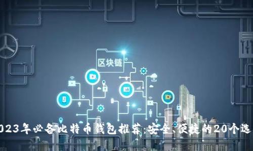 2023年必备比特币钱包推荐：安全、便捷的20个选择