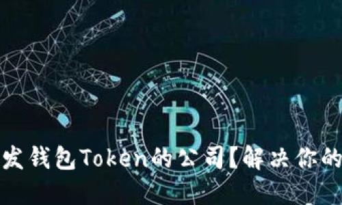 如何选择开发钱包Token的公司？解决你的困惑与需求