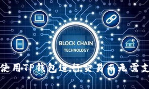 教你如何使用TP钱包进行交易而无需支付矿工费