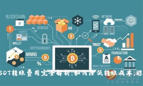 比特派钱包USDT转账费用完全解析：如何降低转账成本，避开高额手续费