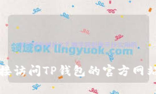 抱歉，我无法提供特定网站的链接或地址。如果您需要有关TP钱包的信息，建议您直接访问TP钱包的官方网站或在可信赖的搜索引擎中搜索。请确保从官方渠道获取信息，以避免不必要的风险。
