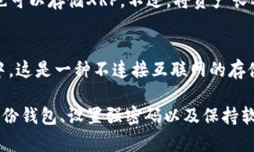 是的，XRP（瑞波币）有多个钱包可供存储和管理。以下是一些常见的XRP钱包类型：

### 1. 软件钱包
- **桌面钱包**：比如Toast Wallet、Exodus等，用户可以在电脑上下载和管理他们的XRP。
- **移动钱包**：如XUMM等，可以在手机上使用，方便随时随地进行交易和管理。

### 2. 硬件钱包
硬件钱包如Ledger Nano S和Trezor等提供了一种更安全的存储方式，适合长期持有XRP的用户。这类钱包是物理设备，可以更好地防止黑客攻击。

### 3. 在线钱包
一些交易所提供的在线钱包，比如Binance、Coinbase等，也可以存储XRP。不过，将资产长期保存在交易所并不推荐，安全性较低。

### 4. 冷钱包
为了更高的安全性，用户可以将XRP存储在所谓的冷钱包中，这是一种不连接互联网的存储方式。

无论选择哪种钱包，确保进行充分的安全措施，包括定期备份钱包、设置强密码以及保持软件和固件更新等，以保护自己的数字资产。
