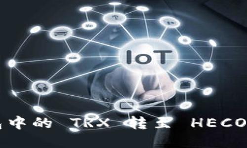 轻松将火币钱包中的 TRX 转至 HECO 网贷：详细指南