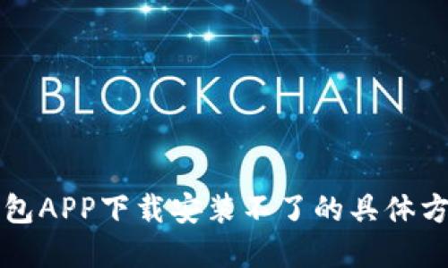 解决TP钱包APP下载安装不了的具体方法与建议