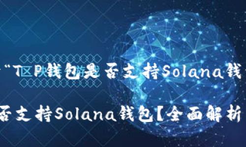 下面是关于“T P钱包是否支持Solana钱包”的内容。

T P钱包是否支持Solana钱包？全面解析与用户体验