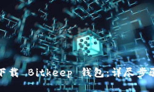 轻松下载 Bitkeep 钱包：详尽步骤指南