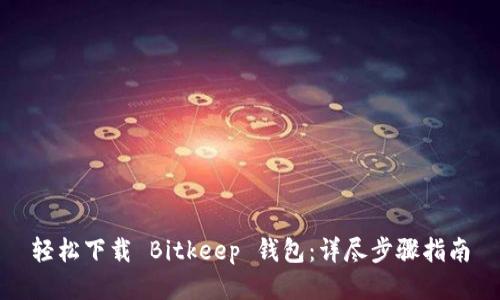 轻松下载 Bitkeep 钱包：详尽步骤指南