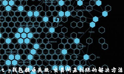 
t p钱包提币失败，交易所未到账的解决方法