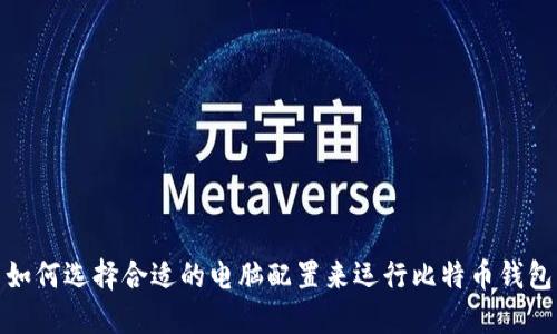 如何选择合适的电脑配置来运行比特币钱包