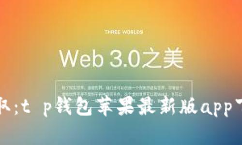 轻松获取：t p钱包苹果最新版app下载指南