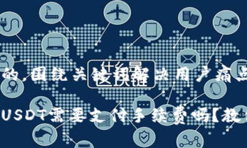 思考一个且的，围绕关键词解决用户痛点

钱包之间转USDT需要支付手续费吗？教你如何省钱！