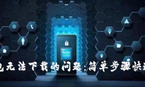 解决以太坊钱包无法下载的问题：简单步骤快速助你顺利安装