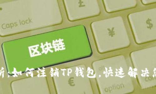 全面解析：如何注销TP钱包，快速解决您的困扰