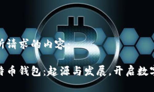 以下是您所请求的内容：

最早的比特币钱包：起源与发展，开启数字货币时代