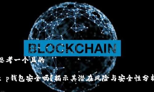 思考一个且的

t p钱包安全吗？揭示其潜在风险与安全性分析