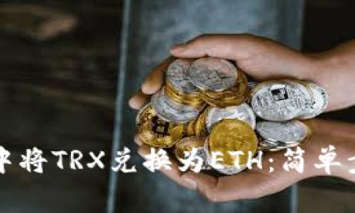 如何在TP钱包中将TRX兑换为ETH：简单步骤与实用技巧