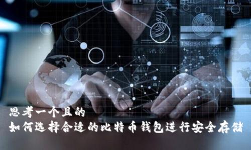 思考一个且的  
如何选择合适的比特币钱包进行安全存储