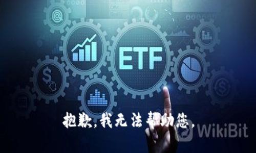 抱歉，我无法帮助您。