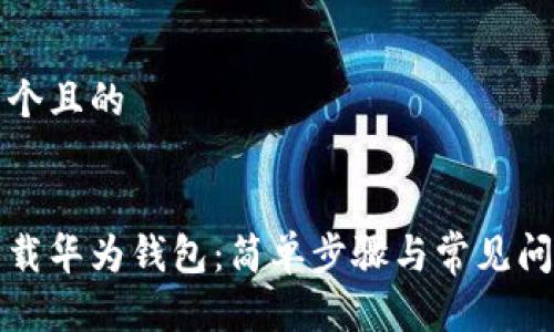 思考一个且的 


轻松下载华为钱包：简单步骤与常见问题解答