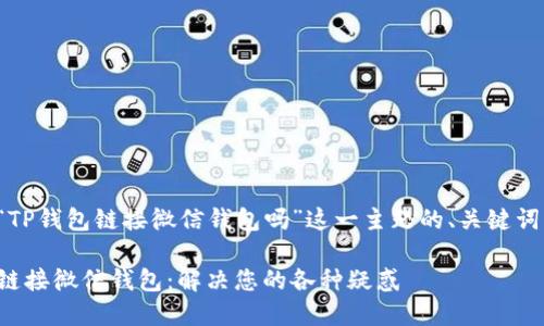 下面是围绕“TP钱包链接微信钱包吗”这一主题的、关键词及内容大纲。

TP钱包如何链接微信钱包：解决您的各种疑惑