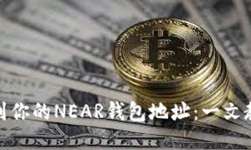 如何快速找到你的NEAR钱包地址：一文教你轻松搞定