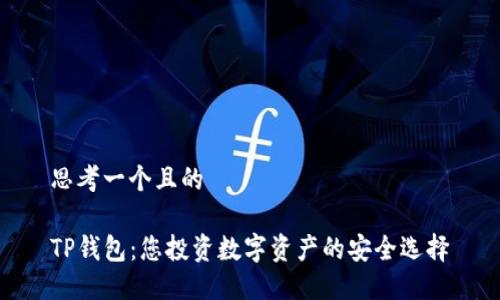 思考一个且的

TP钱包：您投资数字资产的安全选择