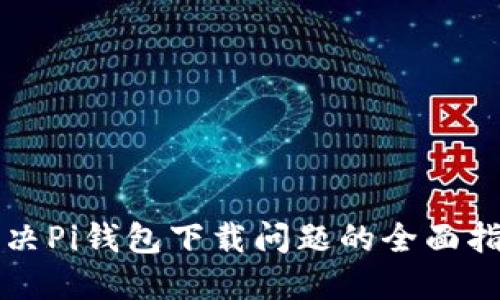 解决Pi钱包下载问题的全面指南