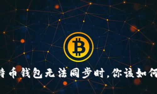 当比特币钱包无法同步时,你该如何解决?